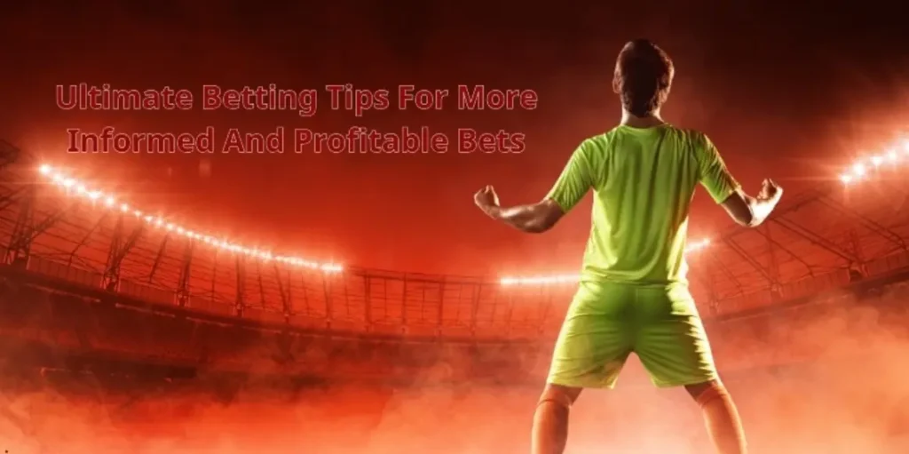 Ultimate Betting Tips For More Informed And Profitable Bets