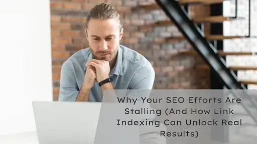 Why Your SEO Efforts Are Stalling (And How Link Indexing Can Unlock Real Results)